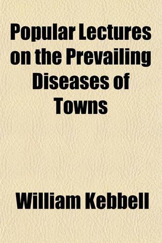 Popular Lectures on the Prevailing Diseases of Towns