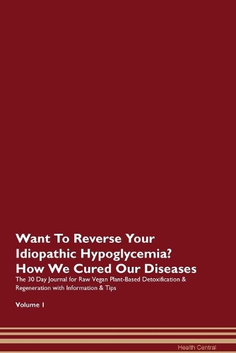 Want To Reverse Your Idiopathic Hypoglycemia? How We Cured Our Diseases. The 30 Day Journal for Raw Vegan Plant-Based Detoxification & Regeneration with Information & Tips Volume 1