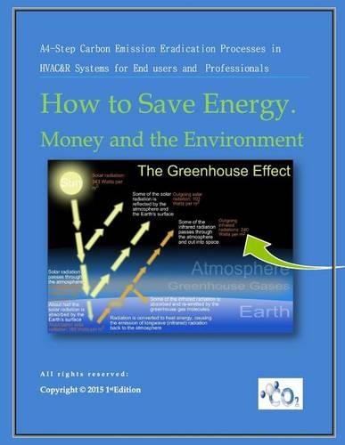 How to Save Energy. Money and the Environment: A-4 Step Carbon Emission Eradication Process in Hvac&r Systems for End Users and Professionals