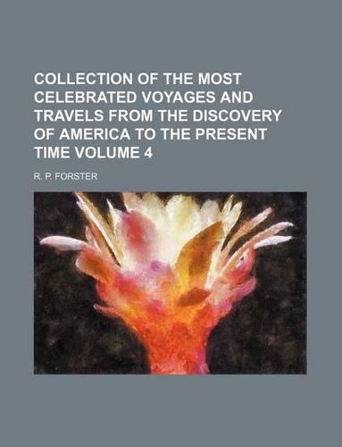 Collection of the Most Celebrated Voyages and Travels from the Discovery of America to the Present Time Volume 4