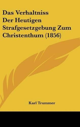 Das Verhaltniss Der Heutigen Strafgesetzgebung Zum Christenthum (1856)