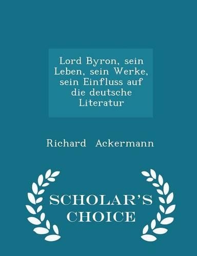 Lord Byron, Sein Leben, Sein Werke, Sein Einfluss Auf Die Deutsche Literatur - Scholar's Choice Edition