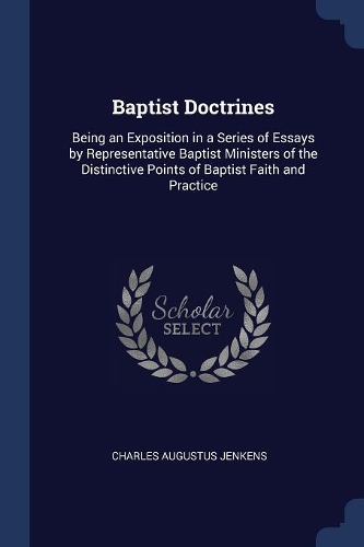 Baptist Doctrines: Being an Exposition in a Series of Essays by Representative Baptist Ministers of the Distinctive Points of Baptist Faith and Practice