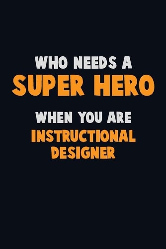 Who Need A SUPER HERO, When You Are Instructional Designer: 6X9 Career Pride 120 pages Writing Notebooks