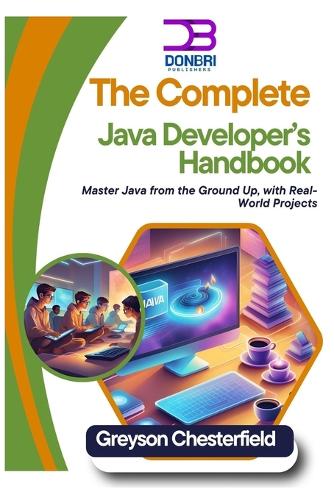 The Complete Java Developer's Handbook: Master Java from the Ground Up, with Real-World Projects