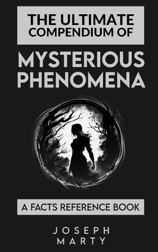 The Ultimate Compendium Of Mysterious Phenomena: A Facts Reference Book