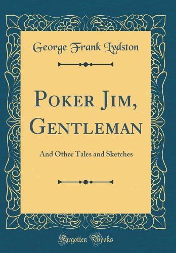 Poker Jim, Gentleman: And Other Tales and Sketches (Classic Reprint)