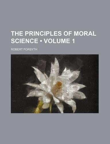 The Principles of Moral Science (Volume 1)