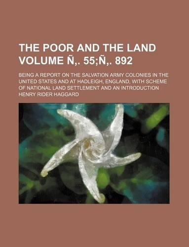 The Poor and the Land; Being a Report on the Salvation Army Colonies in the United States and at Hadleigh, England, with Scheme of National Land Settl