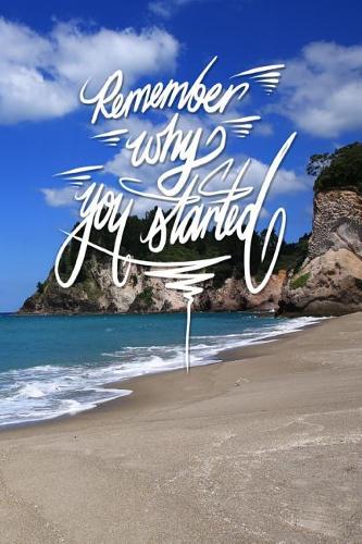 Remember why you started: 6x9 Inch Lined Journal/Notebook designed to remind you why you started! - Don't lose your passion, or your focus... Turn your dreams into reality!! 
