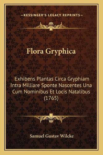 Flora Gryphica: Exhibens Plantas Circa Gryphiam Intra Milliare Sponte Nascentes Una Cum Nominibus Et Locis Natalibus (1765)