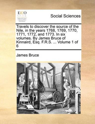 Travels to Discover the Source of the Nile, in the Years 1768, 1769, 1770, 1771, 1772, and 1773. in Six Volumes. by James Bruce of Kinnaird, Esq. F.R.S. ... Volume 1 of 6