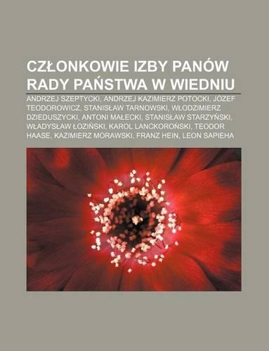 Cz Onkowie Izby Panow Rady Pa Stwa W Wiedniu: Andrzej Szeptycki, Andrzej Kazimierz Potocki, Jozef Teodorowicz, Stanis Aw Tarnowski