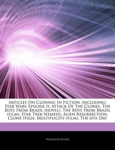 Articles on Cloning in Fiction, Including: Star Wars Episode II: Attack of the Clones, the Boys from Brazil (Novel), the Boys from Brazil (Film), Star Trek Nemesis, Alien Resurrection, Clone 