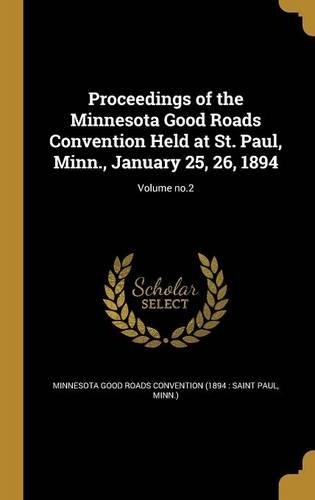 Proceedings of the Minnesota Good Roads Convention Held at St. Paul, Minn., January 25, 26, 1894; Volume No.2