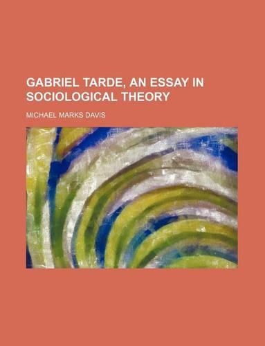 Gabriel Tarde, an Essay in Sociological Theory