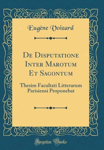 De Disputatione Inter Marotum Et Sagontum: Thesim Facultati Litterarum Parisiensi Proponebat (Classic Reprint)