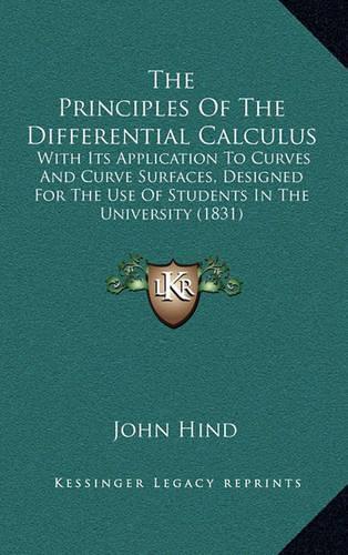 The Principles of the Differential Calculus: With Its Application to Curves and Curve Surfaces, Designed for the Use of Students in the University (1831)