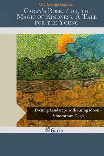 Carry's Rose, / Or, the Magic of Kindness. a Tale for the Young