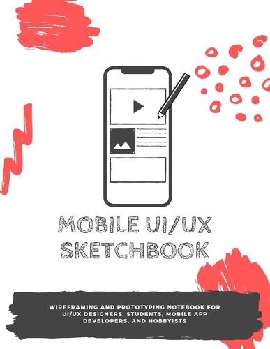Mobile UI/UX Sketchbook: Wireframing and prototyping Notebook for UI/UX designers, students, mobile app developers, and hobbyists - 8.5 x 11 / 136 pages