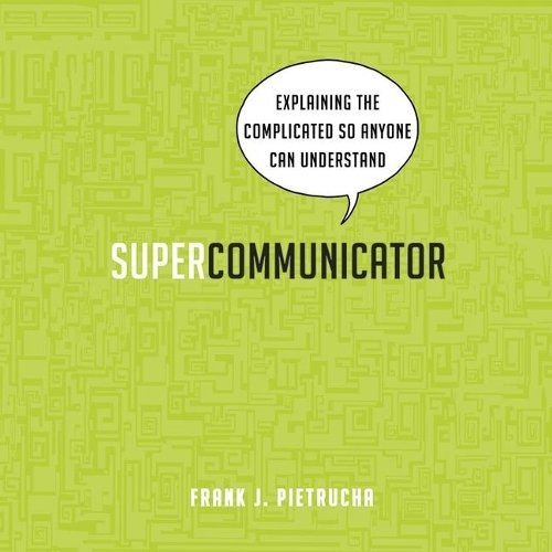 Supercommunicator: Explaining the Complicated So Anyone Can Understand