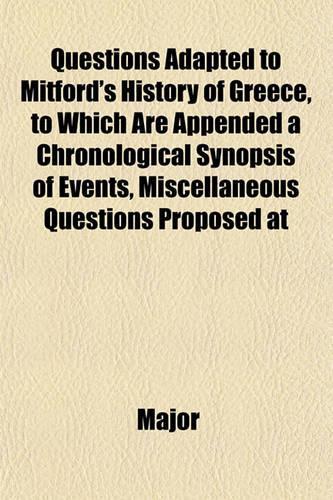 Questions Adapted to Mitford's History of Greece, to Which Are Appended a Chronological Synopsis of Events, Miscellaneous Questions Proposed at