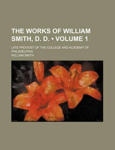 The Works of William Smith, D. D. (Volume 1); Late Provost of the College and Academy of Philadelphia