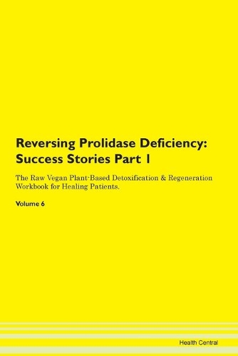 Reversing Prolidase Deficiency: Success Stories Part 1 The Raw Vegan Plant-Based Detoxification & Regeneration Workbook for Healing Patients.Volume 6