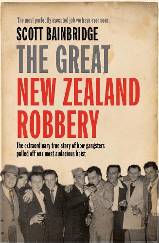 The Great New Zealand Robbery: The extraordinary true story of how gangsters pulled off our most audacious heist