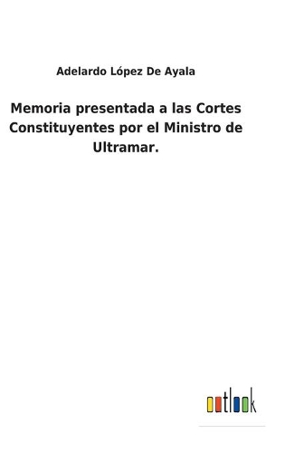 Memoria presentada a las Cortes Constituyentes por el Ministro de Ultramar.