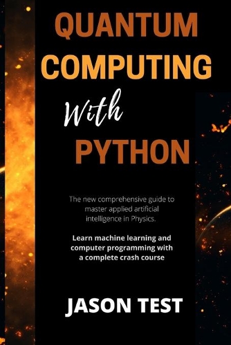 Quantum Computing with Python: The new comprehensive guide to master applied artificial intelligence in Physics. Learn Machine Learning and computer programming with a complete cr