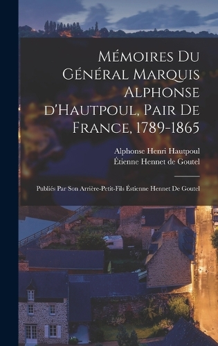 Mémoires du général marquis Alphonse d'Hautpoul, pair de France, 1789-1865; publiés par son arrière-petit-fils Éstienne Hennet de Goutel