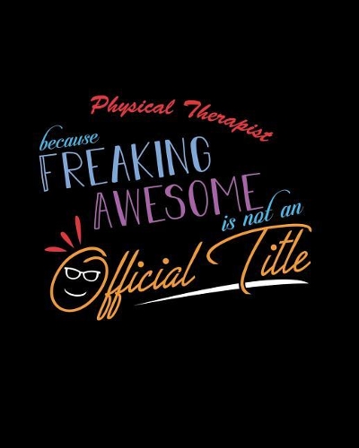 Physical Therapist Because Freaking Awesome is not an Official Title: A 8x10 Inch Matte Softcover Paperback Notebook Journal With 120 Blank Lined Pages