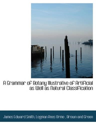 A Grammar of Botany Illustrative of Artificial as Well as Natural Classification