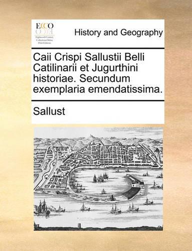 Caii Crispi Sallustii Belli Catilinarii Et Jugurthini Historiae. Secundum Exemplaria Emendatissima.