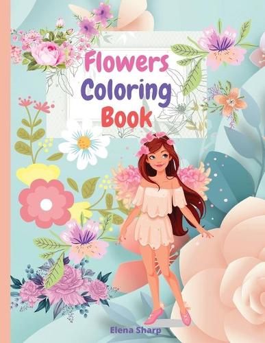 Flowers Coloring Book: Amazing Flowers Coloring Book For Girls And Teens, creative art illustrations with 35 inspiring floral designs.