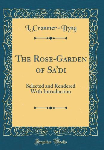 The Rose-Garden of Sa'di: Selected and Rendered With Introduction (Classic Reprint)