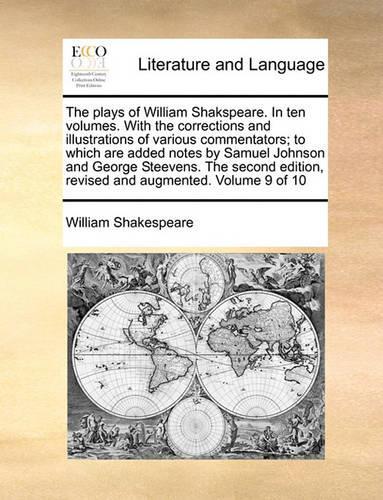 The Plays of William Shakspeare. in Ten Volumes. with the Corrections and Illustrations of Various Commentators; To Which Are Added Notes by Samuel Johnson and George Steevens. the Second Edition, Revised and Augmented. Volume 9 of 10