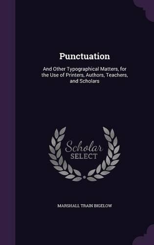 Punctuation: And Other Typographical Matters, for the Use of Printers, Authors, Teachers, and Scholars