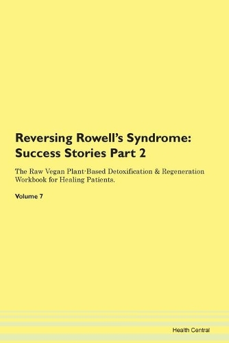 Reversing Rowell's Syndrome: Success Stories Part 2 The Raw Vegan Plant-Based Detoxification & Regeneration Workbook for Healing Patients. Volume 7