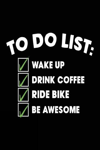 To Do List Wake Up Drink Coffee Ride Bike Be Awesome: Biking Lovers Notebook