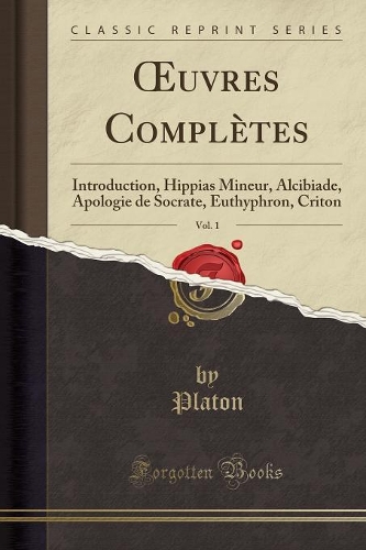 Oeuvres Complètes, Vol. 1: Introduction, Hippias Mineur, Alcibiade, Apologie de Socrate, Euthyphron, Criton (Classic Reprint)