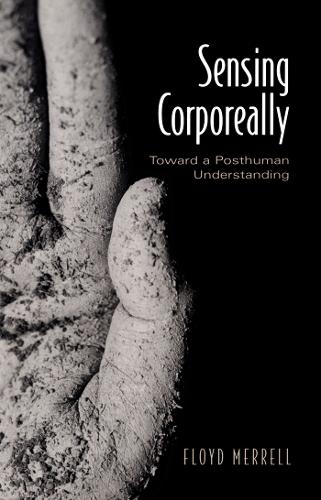 Sensing Corporeally: Toward a Posthuman Understanding(Toronto Studies in Semiotics and Communication)
