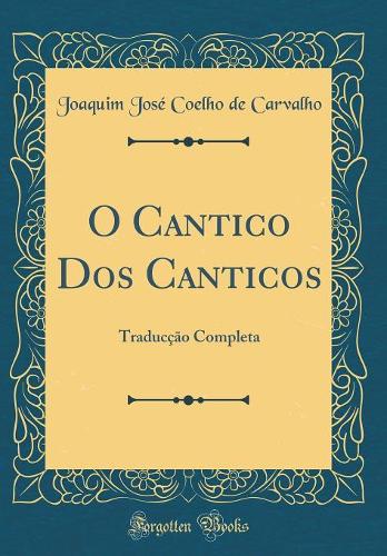 O Cantico Dos Canticos: Traducção Completa (Classic Reprint)