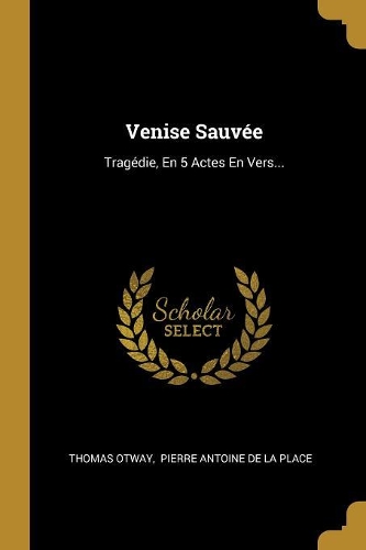 Venise Sauvée: Tragédie, En 5 Actes En Vers...