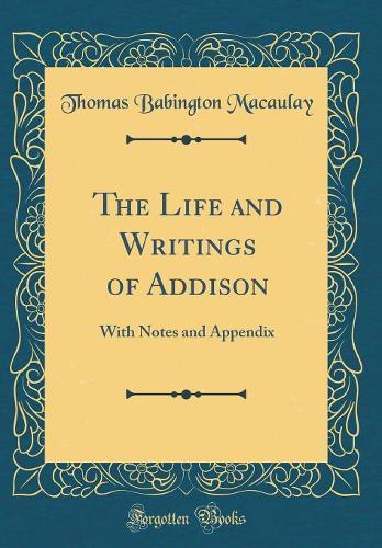 The Life and Writings of Addison: With Notes and Appendix (Classic Reprint)