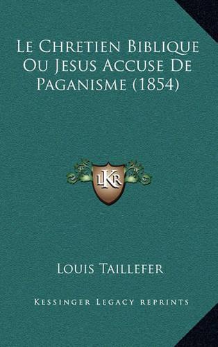 Le Chretien Biblique Ou Jesus Accuse De Paganisme (1854)