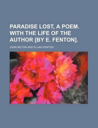 Paradise Lost, a Poem. with the Life of the Author [By E. Fenton]