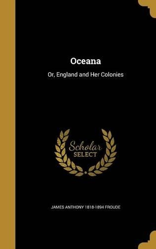 Oceana: Or, England and Her Colonies