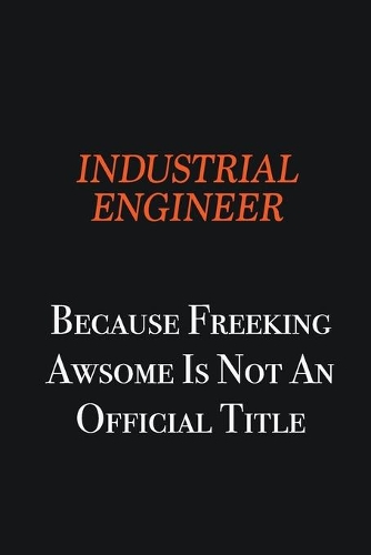 Industrial engineer because freeking awsome is not an official title